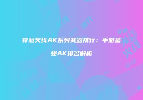 穿越火线AK系列武器排行：手游最强AK排名解析