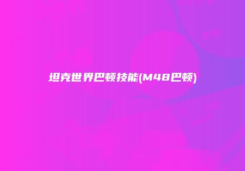 坦克世界巴顿技能(M48巴顿)