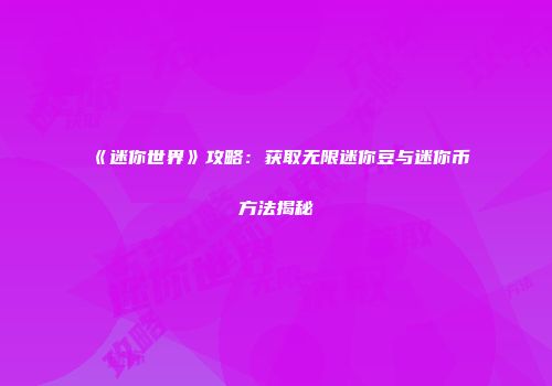 《迷你世界》攻略：获取无限迷你豆与迷你币方法揭秘