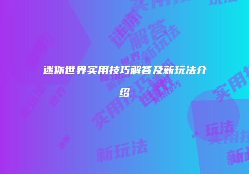 迷你世界实用技巧解答及新玩法介绍