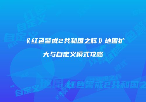 《红色警戒2共和国之辉》地图扩大与自定义模式攻略