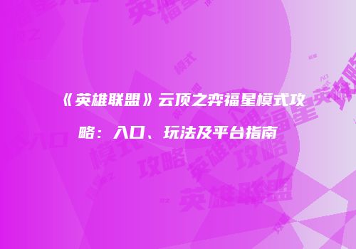 《英雄联盟》云顶之弈福星模式攻略：入口、玩法及平台指南