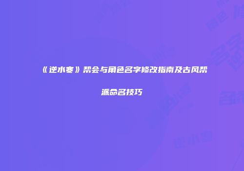 《逆水寒》帮会与角色名字修改指南及古风帮派命名技巧