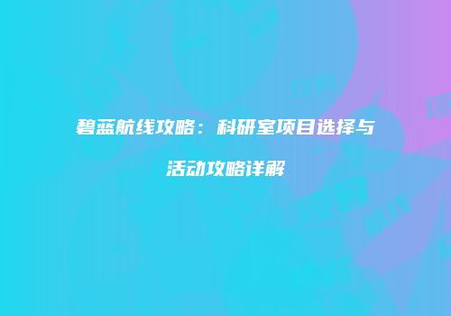 碧蓝航线攻略：科研室项目选择与活动攻略详解
