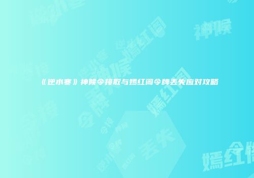 《逆水寒》神候令接取与嫣红阁令牌丢失应对攻略
