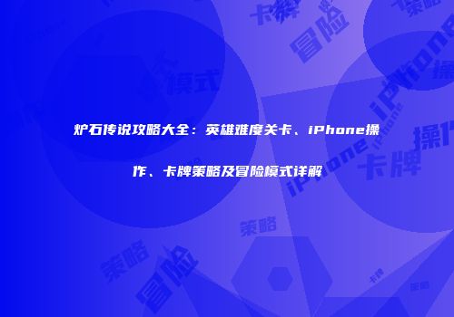 炉石传说攻略大全：英雄难度关卡、iPhone操作、卡牌策略及冒险模式详解