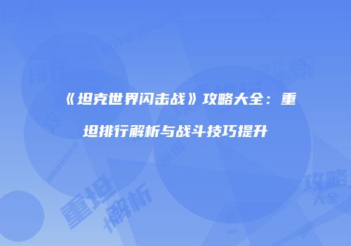 《坦克世界闪击战》攻略大全：重坦排行解析与战斗技巧提升