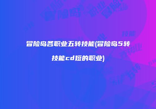 冒险岛各职业五转技能(冒险岛5转技能cd短的职业)
