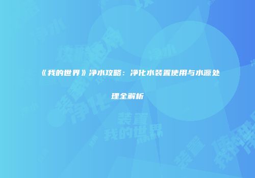 《我的世界》净水攻略：净化水装置使用与水源处理全解析