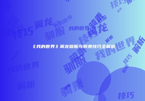 《我的世界》翼龙驯服与骑乘技巧全解析