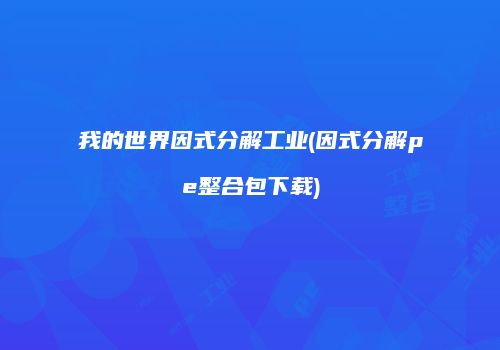 我的世界因式分解工业(因式分解pe整合包下载)