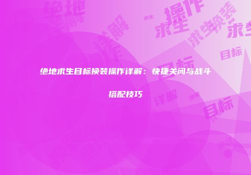 绝地求生目标换装操作详解：快捷关闭与战斗搭配技巧