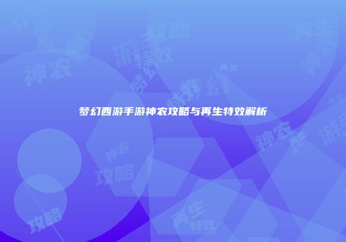 梦幻西游手游神农攻略与再生特效解析