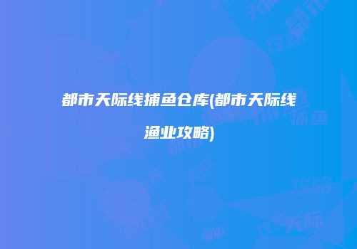都市天际线捕鱼仓库(都市天际线渔业攻略)