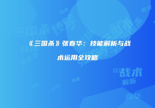 《三国杀》张春华：技能解析与战术运用全攻略