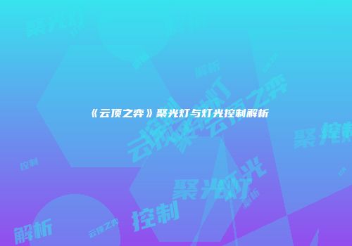《云顶之弈》聚光灯与灯光控制解析