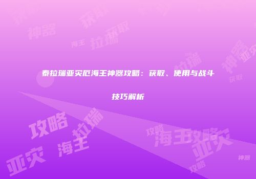 泰拉瑞亚灾厄海王神器攻略：获取、使用与战斗技巧解析
