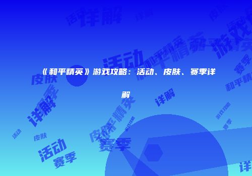 《和平精英》游戏攻略：活动、皮肤、赛季详解