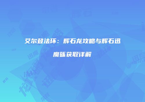 艾尔登法环：辉石龙攻略与辉石迅魔砾获取详解