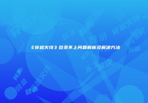 《穿越火线》登录不上问题解析及解决方法