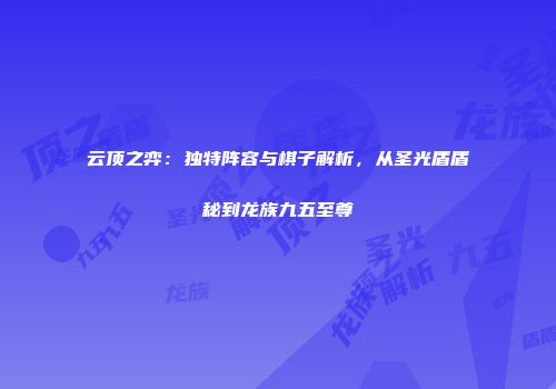 云顶之弈：独特阵容与棋子解析，从圣光盾盾秘到龙族九五至尊