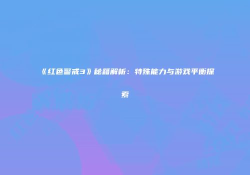 《红色警戒3》秘籍解析：特殊能力与游戏平衡探索