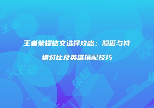 王者荣耀铭文选择攻略：隐匿与狩猎对比及英雄搭配技巧