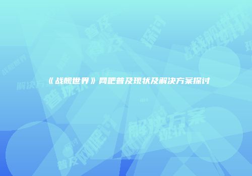 《战舰世界》网吧普及现状及解决方案探讨