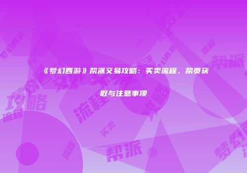 《梦幻西游》帮派交易攻略：买卖流程、帮贡获取与注意事项
