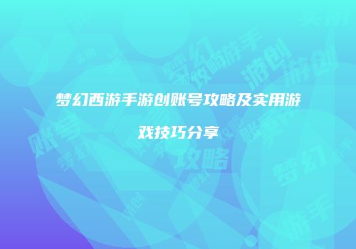梦幻西游手游创账号攻略及实用游戏技巧分享
