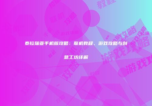 泰拉瑞亚手机版攻略：联机教程、游戏攻略与创意工坊详解