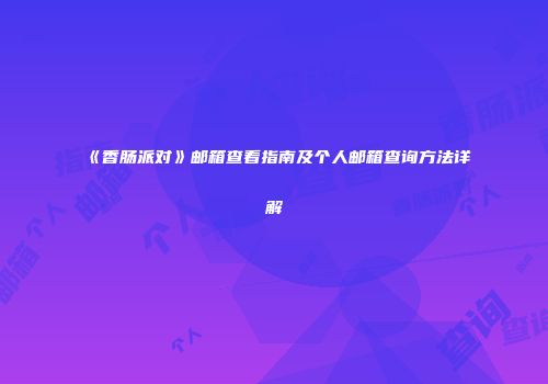 《香肠派对》邮箱查看指南及个人邮箱查询方法详解