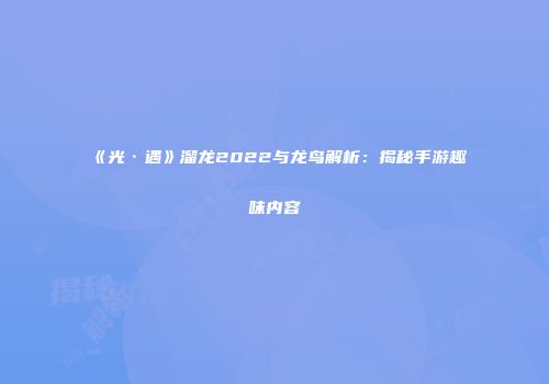 《光·遇》溜龙2022与龙鸟解析：揭秘手游趣味内容