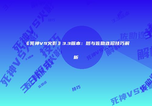 《死神VS火影》3.3版本：斑与佐助连招技巧解析