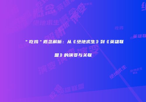 ＂吃鸡＂概念解析：从《绝地求生》到《英雄联盟》的演变与关联