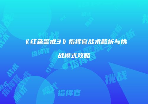 《红色警戒3》指挥官战术解析与挑战模式攻略