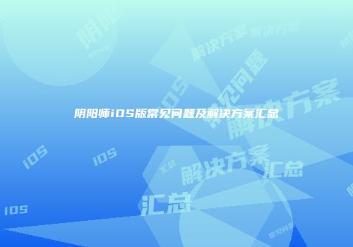 阴阳师iOS版常见问题及解决方案汇总