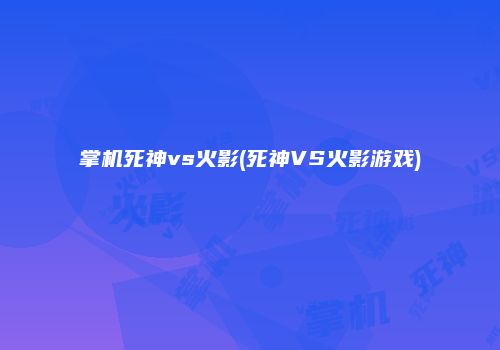 掌机死神vs火影(死神VS火影游戏)