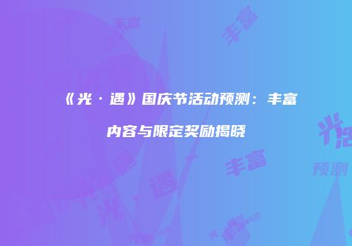 《光·遇》国庆节活动预测：丰富内容与限定奖励揭晓