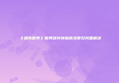 《坦克世界》服务器转换指南及常见问题解决