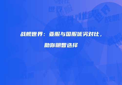 战舰世界：亚服与国服优劣对比，助你明智选择