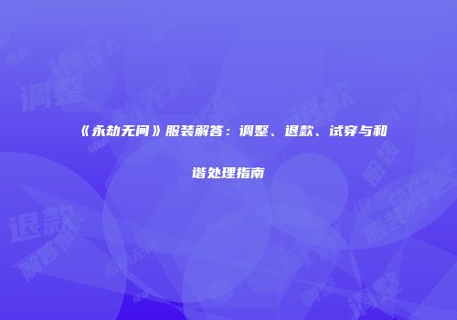 《永劫无间》服装解答：调整、退款、试穿与和谐处理指南