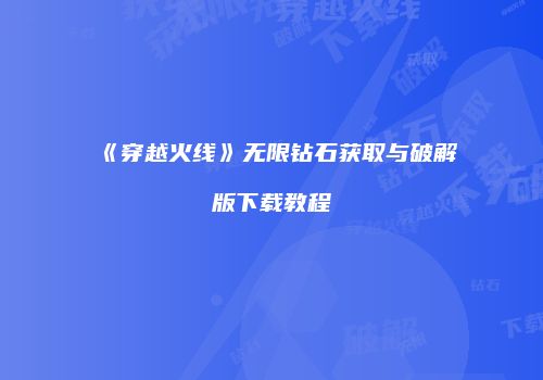 《穿越火线》无限钻石获取与破解版下载教程