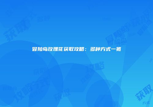 冒险岛玫瑰花获取攻略：多种方式一览