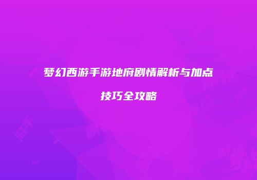 梦幻西游手游地府剧情解析与加点技巧全攻略