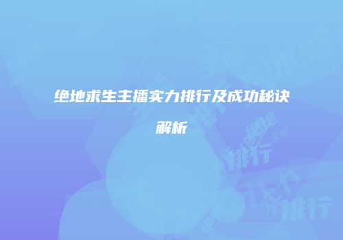 绝地求生主播实力排行及成功秘诀解析