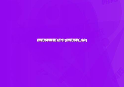阴阳师调低爆率(阴阳师白狼)