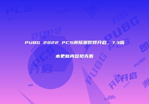 PUBG 2022 PCS洲际赛即将开启，7.3版本更新内容抢先看