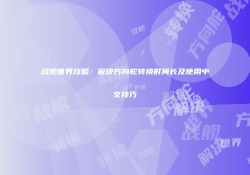 战舰世界攻略：解决方向舵转换时间长及使用中文技巧