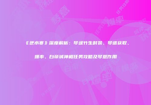 《逆水寒》深度解析：琴逸竹生时装、琴谱获取、爆率、白帝城神相任务攻略及琴意作用
